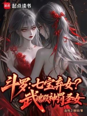 斗罗:七宝弃女!武魂殿神罚圣女 斗罗:七宝弃女!武魂殿神罚圣女