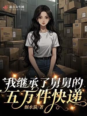 我继承了舅舅的五万件快递 我继承了舅舅的五万件快递
